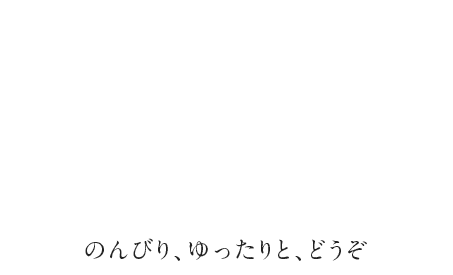 おいしく食べて、お家のようにのんびりと。